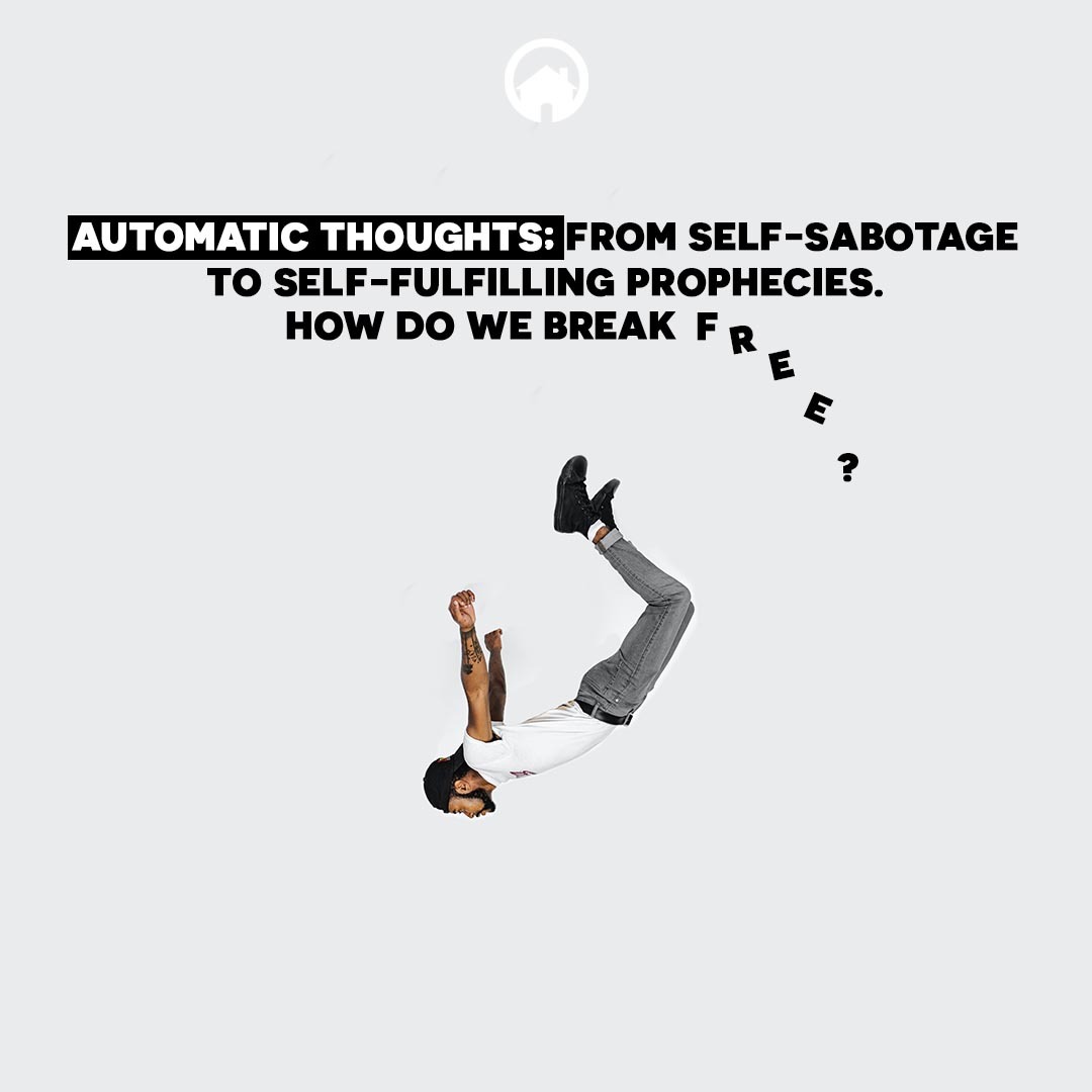 Automatic Thoughts; from Self Sabotage to Self Fulfilling Prophecies. How Do We Break Free?