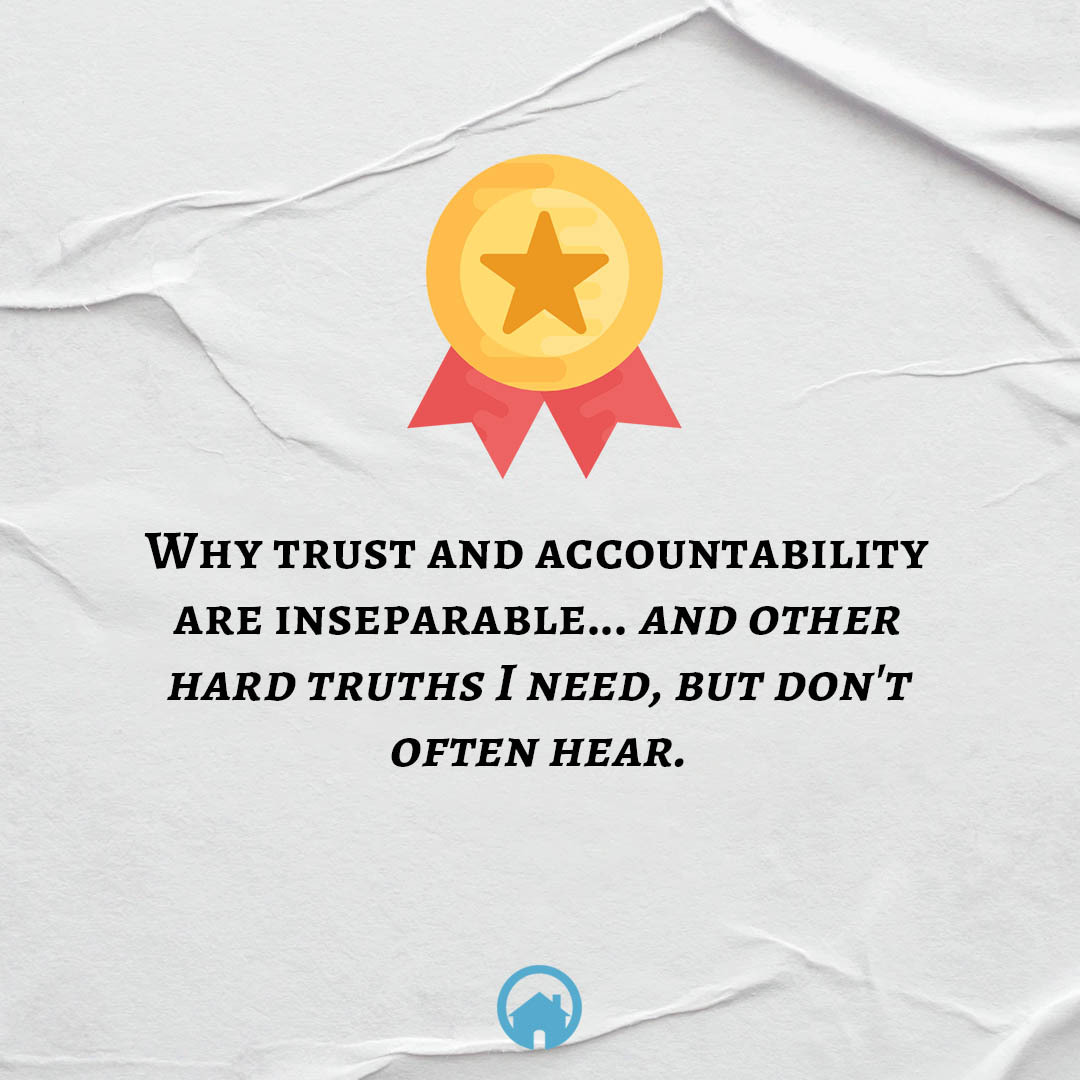 Why Trust and Accountability are Inseparable and other Hard Truths I Need, But Don't Often Hear