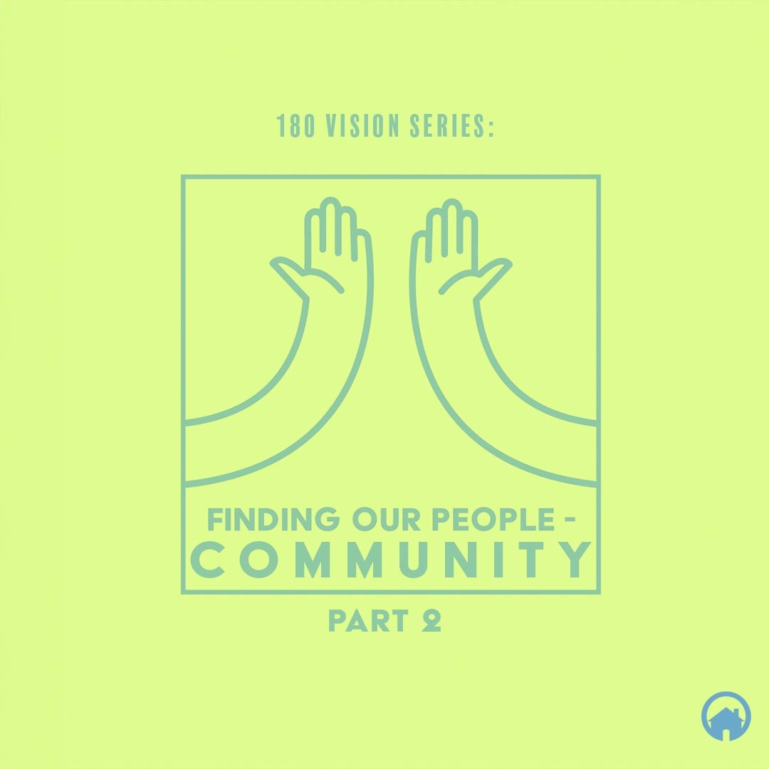 180 Vision Series: Finding Our People – Community Part II
