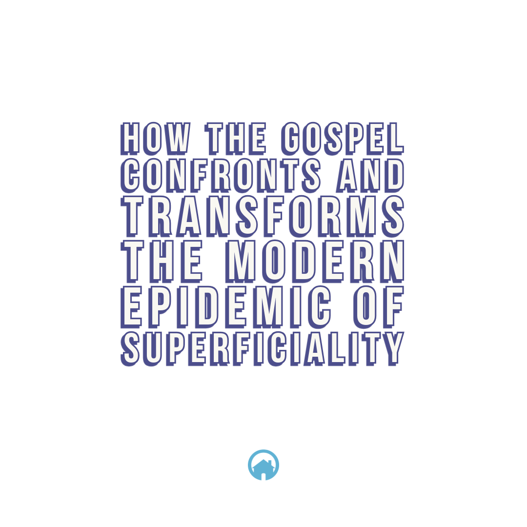 How the Gospel Confronts and Transforms the Modern Epidemic of Superficiality