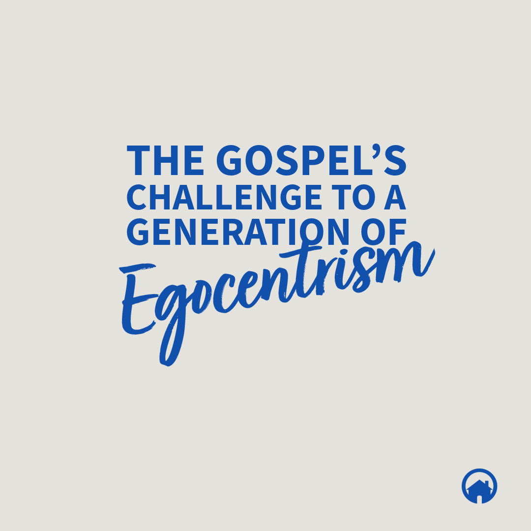 The Gospel’s Challenge To A Generation of Egocentrism
