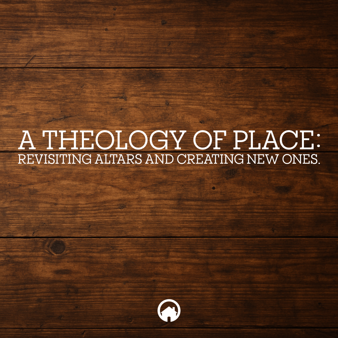 A Theology of Place: Revisiting Altars and Creating New Ones